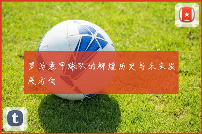 罗马意甲球队的辉煌历史与未来发展方向
