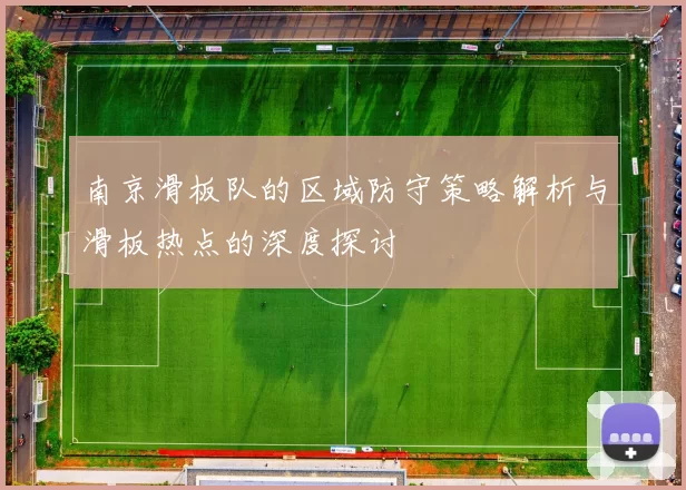 南京滑板队的区域防守策略解析与滑板热点的深度探讨