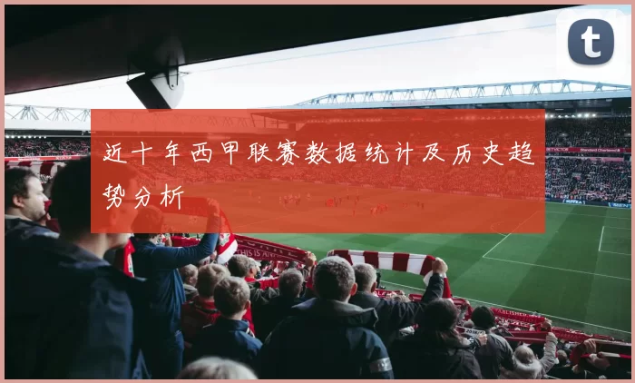 近十年西甲联赛数据统计及历史趋势分析