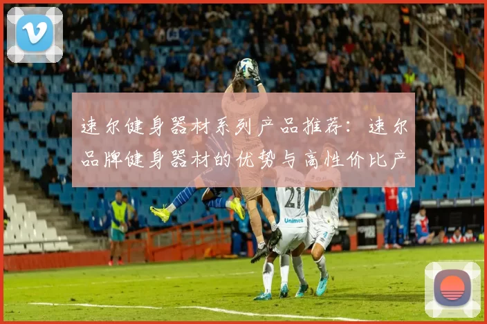 速尔健身器材系列产品推荐：速尔品牌健身器材的优势与高性价比产品推荐