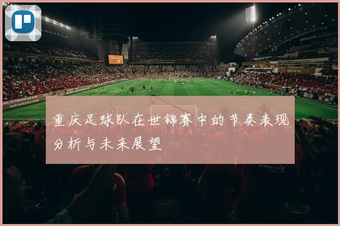 重庆足球队在世锦赛中的节奏表现分析与未来展望