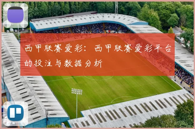 西甲联赛爱彩：西甲联赛爱彩平台的投注与数据分析