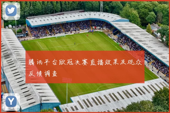 腾讯平台欧冠决赛直播效果及观众反馈调查