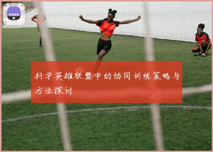 科学英雄联盟中的协同训练策略与方法探讨