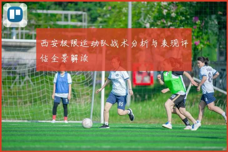 西安极限运动队战术分析与表现评估全景解读