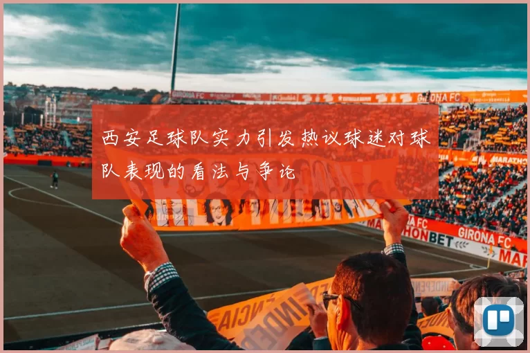 西安足球队实力引发热议球迷对球队表现的看法与争论