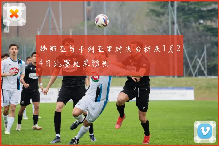 热那亚与卡利亚里对决分析及1月24日比赛结果预测