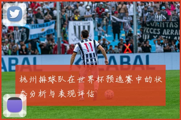 杭州排球队在世界杯预选赛中的状态分析与表现评估