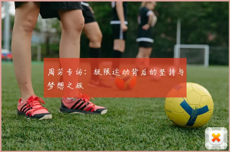 周芳专访：极限运动背后的坚持与梦想之旅