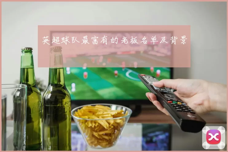 英超球队最富有的老板名单及背景