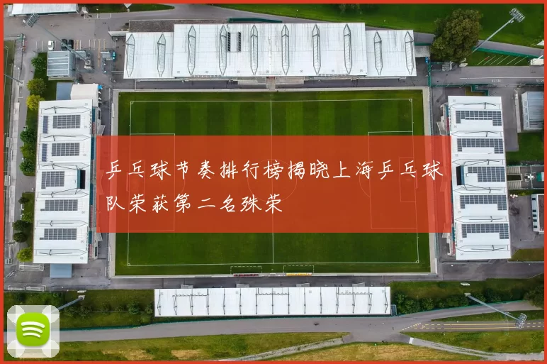 乒乓球节奏排行榜揭晓上海乒乓球队荣获第二名殊荣