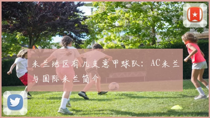米兰地区有几支意甲球队：AC米兰与国际米兰简介