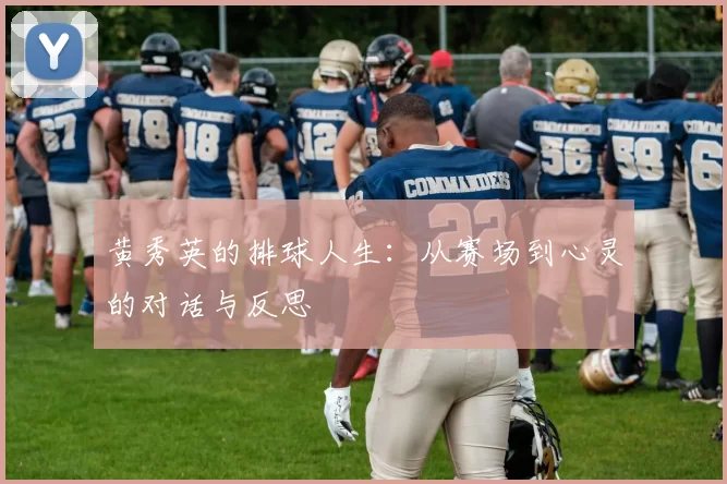 黄秀英的排球人生：从赛场到心灵的对话与反思