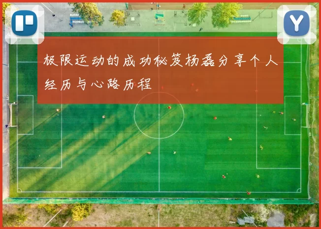 极限运动的成功秘笈杨磊分享个人经历与心路历程