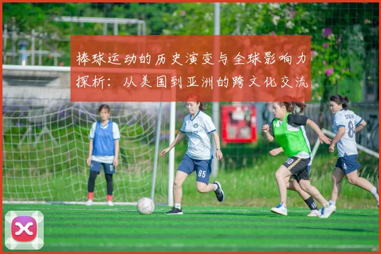 棒球运动的历史演变与全球影响力探析：从美国到亚洲的跨文化交流