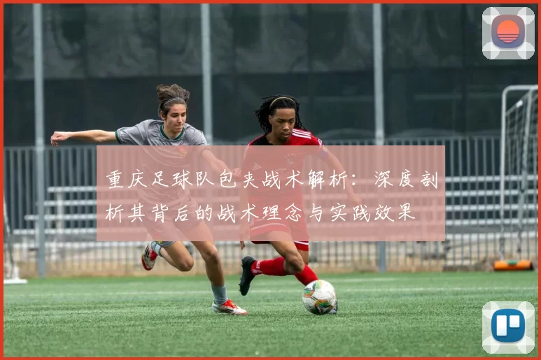 重庆足球队包夹战术解析：深度剖析其背后的战术理念与实践效果