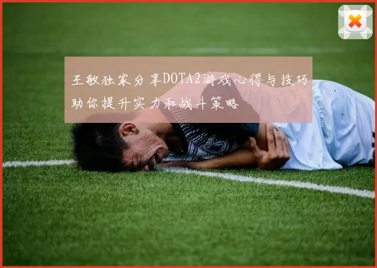 王敏独家分享DOTA2游戏心得与技巧助你提升实力和战斗策略