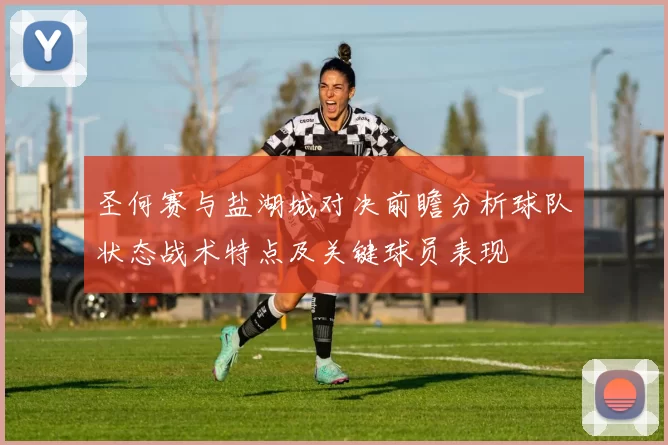 圣何赛与盐湖城对决前瞻分析球队状态战术特点及关键球员表现