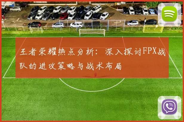 王者荣耀热点分析：深入探讨FPX战队的进攻策略与战术布局