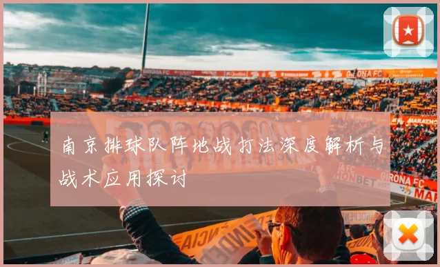 南京排球队阵地战打法深度解析与战术应用探讨