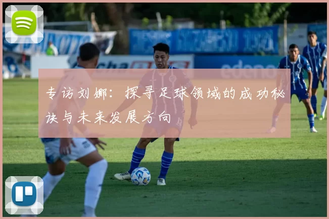 专访刘娜：探寻足球领域的成功秘诀与未来发展方向