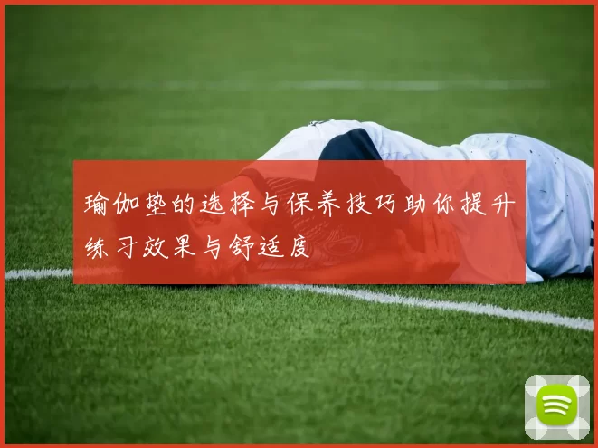 瑜伽垫的选择与保养技巧助你提升练习效果与舒适度