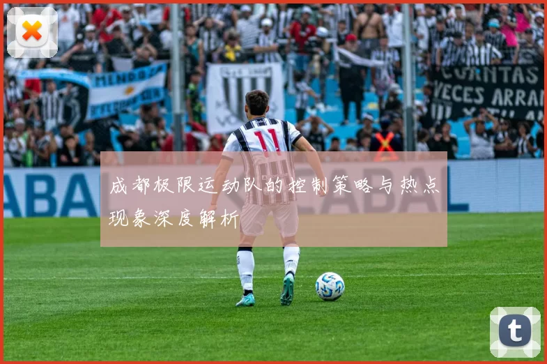 成都极限运动队的控制策略与热点现象深度解析