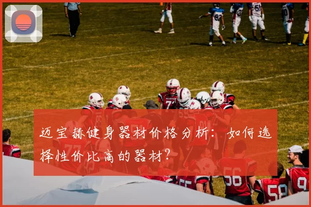 迈宝赫健身器材价格分析：如何选择性价比高的器材？